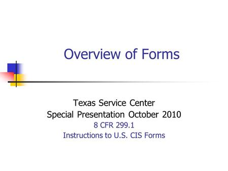 Overview of Forms Texas Service Center Special Presentation October 2010 8 CFR 299.1 Instructions to U.S. CIS Forms.