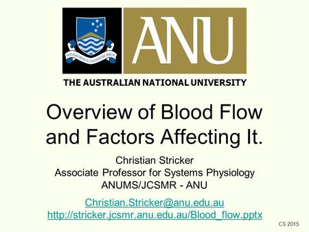 CS 2015 Overview of Blood Flow and Factors Affecting It. Christian Stricker Associate Professor for Systems Physiology ANUMS/JCSMR - ANU