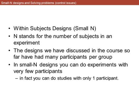 Small-N designs and Solving problems (control issues) Within Subjects Designs (Small N) N stands for the number of subjects in an experiment The designs.