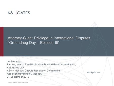 Attorney-Client Privilege in International Disputes “Groundhog Day – Episode III” Ian Meredith Partner, International Arbitration Practice Group Co-ordinator,