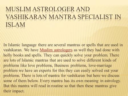 In Islamic language there are several mantras or spells that are used in vashikaran. We have Muslim astrologers as well they had done with holly books.