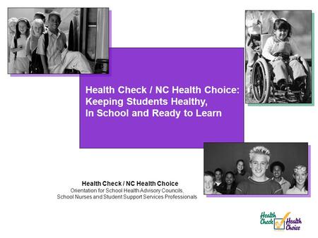 Health Check / NC Health Choice: Keeping Students Healthy, In School and Ready to Learn Health Check / NC Health Choice Orientation for School Health Advisory.