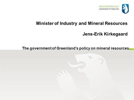 Minister of Industry and Mineral Resources Jens-Erik Kirkegaard The government of Greenland’s policy on mineral resources.