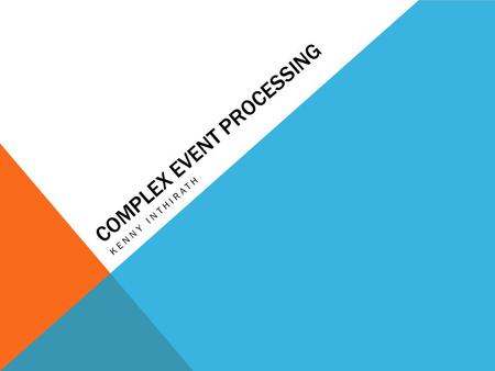 COMPLEX EVENT PROCESSING KENNY INTHIRATH. EVENT-DRIVEN APPLICATIONS Event-Driven Applications High numbers of events Low latency Real-time Opposed to.