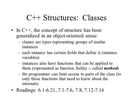 C++ Structures: Classes In C++, the concept of structure has been generalized in an object-oriented sense: –classes are types representing groups of similar.