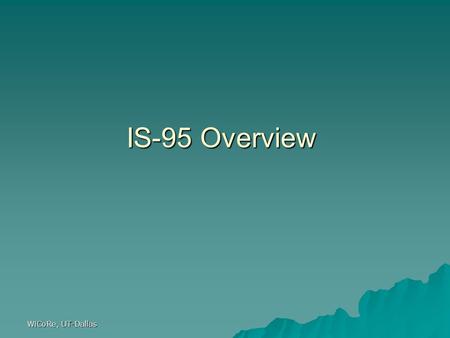 WiCoRe, UT-Dallas IS-95 Overview. WiCoRe, UT-Dallas CDMA Overview l Code Division Multiple Access (CDMA) is a radically new concept in wireless communications.