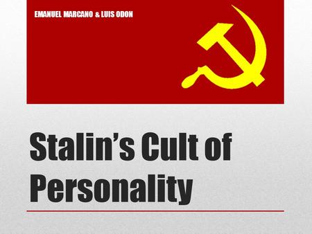 Stalin’s Cult of Personality EMANUEL MARCANO & LUIS ODON.