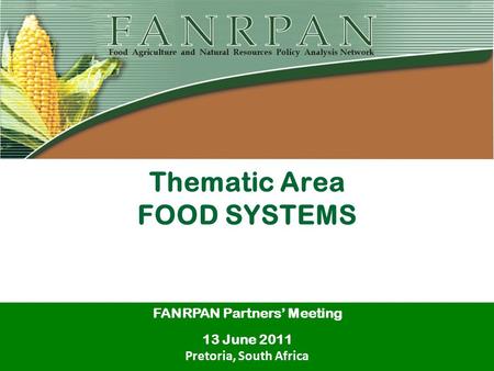 Thematic Area FOOD SYSTEMS FANRPAN Partners’ Meeting 13 June 2011 Pretoria, South Africa.