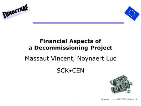 1 Financial Aspects of a Decommissioning Project Massaut Vincent, Noynaert Luc SCKCEN Noynaert Luc, SCKCEN, chapter 5.