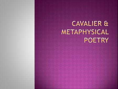  During the English Renaissance, two major groups of poets emerged:  Metaphysical poets Mainly middle class  Cavalier poets Often aristocrats supported.