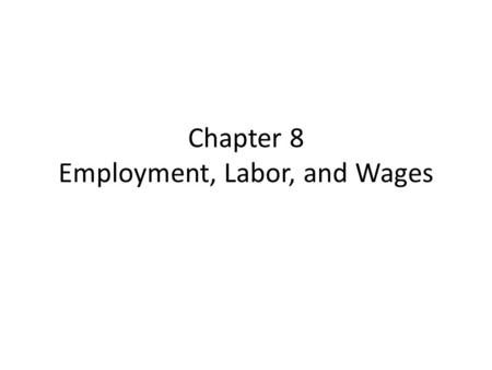 Chapter 8 Employment, Labor, and Wages