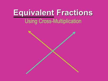 Equivalent Fractions Equivalent Fractions Using Cross-Multiplication.