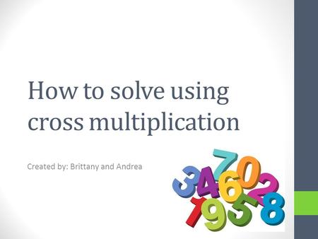 How to solve using cross multiplication Created by: Brittany and Andrea.