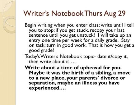 Writer’s Notebook Thurs Aug 29 Begin writing when you enter class; write until I tell you to stop; if you get stuck, recopy your last sentence until you.