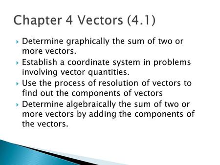 Chapter 4 Vectors (4.1) Determine graphically the sum of two or more vectors. Establish a coordinate system in problems involving vector quantities.