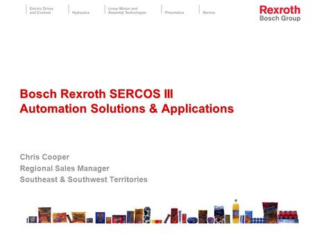 Chris Cooper Regional Sales Manager Southeast & Southwest Territories Bosch Rexroth SERCOS III Automation Solutions & Applications Bosch Rexroth SERCOS.