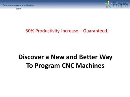 Discover a new and better way. Discover a New and Better Way To Program CNC Machines 30% Productivity Increase – Guaranteed.