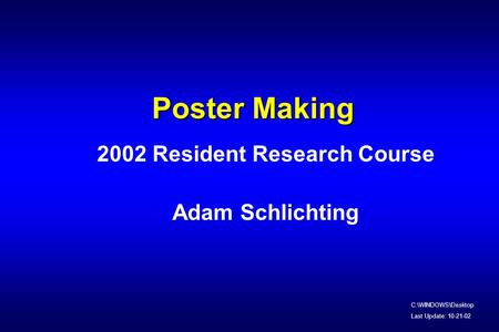 Poster Making 2002 Resident Research Course Adam Schlichting C:\WINDOWS\Desktop Last Update: 10-21-02.