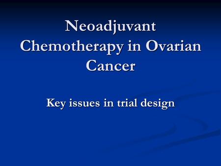 Neoadjuvant Chemotherapy in Ovarian Cancer Key issues in trial design.