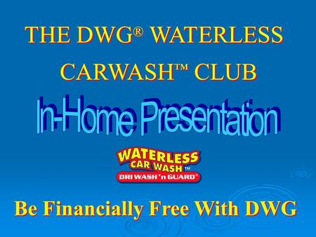 THE DWG ® WATERLESS CARWASH ™ CLUB THE DWG ® WATERLESS CARWASH ™ CLUB Be Financially Free With DWG.