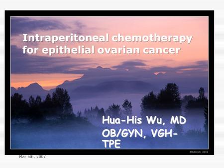 Mar 5th, 2007 Hua-His Wu, MD OB/GYN, VGH- TPE. H.H. Wu, MD Mar 5th, 2007 Epithelial ovarian cancer  Standard therapy A maximum cytoreductive surgery.