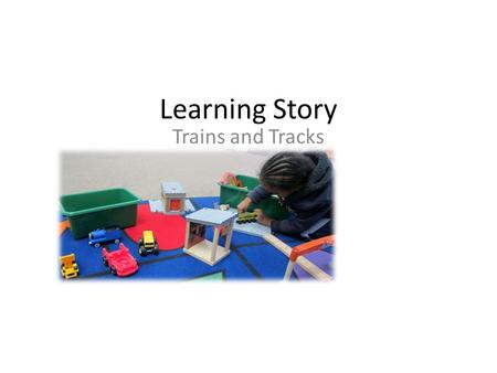 Learning Story Trains and Tracks. Definition of Play 1) Play is freely chosen and self-directed 2) Play is transformative giving new meaning to familiar.