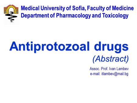 Assoc. Prof. Ivan Lambev   Medical University of Sofia, Faculty of Medicine Department of Pharmacology and Toxicology Antiprotozoal.