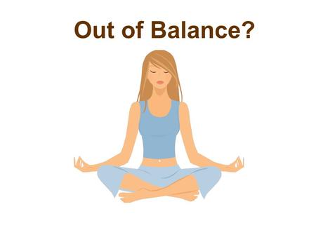 Out of Balance?. Do you experience? Insomnia Foggy thinking Fatigue Headaches Anxiety Irritability Depression?