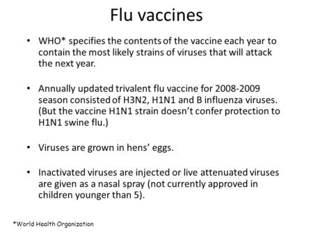 Flu vaccines WHO* specifies the contents of the vaccine each year to contain the most likely strains of viruses that will attack the next year. Annually.