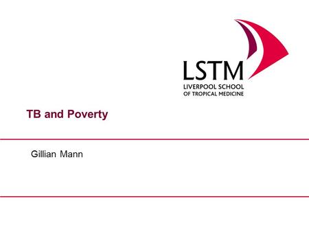 TB and Poverty Gillian Mann. 2 Poverty and TB Overview What do we mean by poverty and vulnerability? Higher risk of TB among the poor Lower access to.