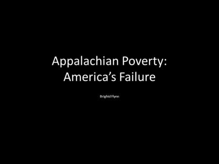 Appalachian Poverty: America’s Failure Brighid Flynn.