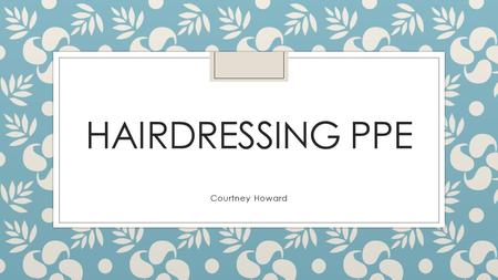 HAIRDRESSING PPE Courtney Howard. gloves ◦ You will use gloves in case you are either allergic to the die or shampoo or any type of solution or in case.