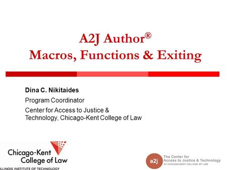 A2J Author ® Macros, Functions & Exiting Dina C. Nikitaides Program Coordinator Center for Access to Justice & Technology, Chicago-Kent College of Law.