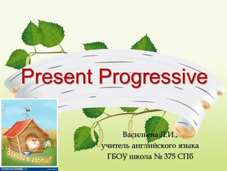 Present Progressive Васильева Л.И., учитель английского языка ГБОУ школа № 375 СПб.