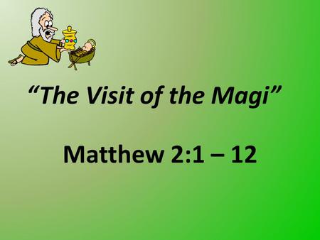 “The Visit of the Magi” Matthew 2:1 – 12. The challenges … God’s will conflicting their plans King Herod saw a great conflict of God’s will against his.