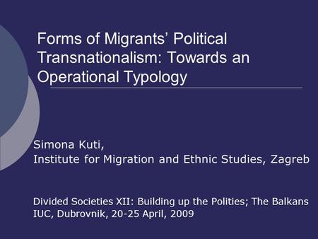 Forms of Migrants’ Political Transnationalism: Towards an Operational Typology Simona Kuti, Institute for Migration and Ethnic Studies, Zagreb Divided.