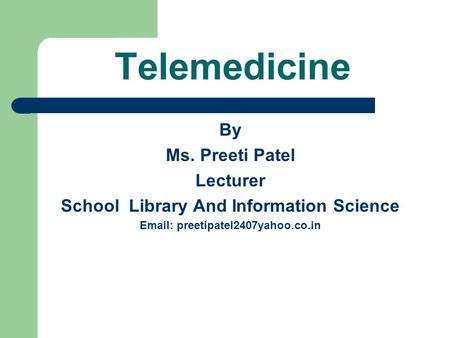 Telemedicine By Ms. Preeti Patel Lecturer School Library And Information Science Email: preetipatel2407yahoo.co.in.