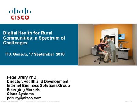 IBSG - 1 Copyright © 2007 Cisco Systems, Inc. All rights reserved. Cisco Confidential IBSG - 1 Cisco Confidential Digital Health for Rural Communities: