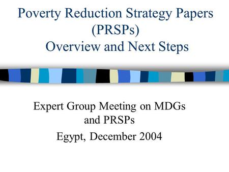 Poverty Reduction Strategy Papers (PRSPs) Overview and Next Steps Expert Group Meeting on MDGs and PRSPs Egypt, December 2004.