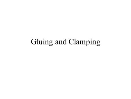 Gluing and Clamping. Gluing There are many different types of adhesives for many different types of jobs. Glues can be used to bond wood to wood, wood.