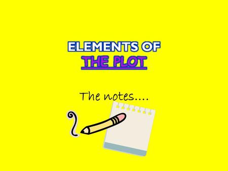 The notes…..  The plot is the action of the narrative. Narratives are organized in this way: 1. Exposition: start of the story 2. Rising action: problem.