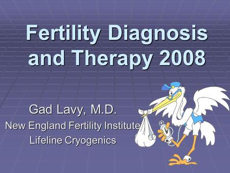 Fertility Diagnosis and Therapy 2008 Gad Lavy, M.D. New England Fertility Institute Lifeline Cryogenics.