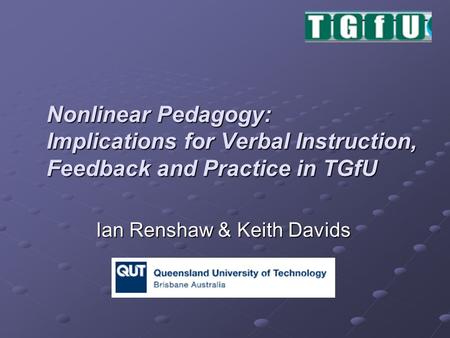 Nonlinear Pedagogy: Implications for Verbal Instruction, Feedback and Practice in TGfU Ian Renshaw & Keith Davids.