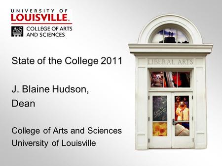 State of the College 2011 J. Blaine Hudson, Dean College of Arts and Sciences University of Louisville.