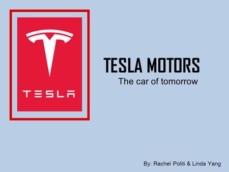 TESLA MOTORS The car of tomorrow By: Rachel Politi & Linda Yang.