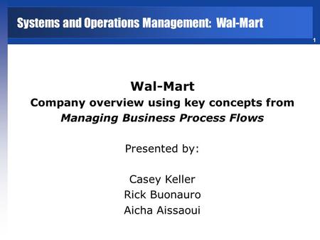 1 Wal-Mart Company overview using key concepts from Managing Business Process Flows Presented by: Casey Keller Rick Buonauro Aicha Aissaoui Systems and.