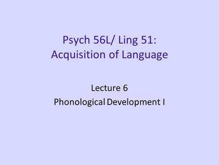 Psych 56L/ Ling 51: Acquisition of Language