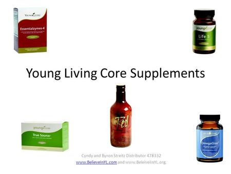 Young Living Core Supplements Cyndy and Byron Streitz Distributor 478332 www.BelieveInYL.comwww.BelieveInYL.com and www.BeleiveiInYL.org.