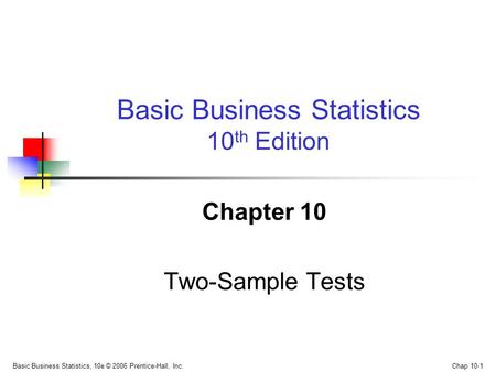 Basic Business Statistics, 10e © 2006 Prentice-Hall, Inc. Chap 10-1 Chapter 10 Two-Sample Tests Basic Business Statistics 10 th Edition.