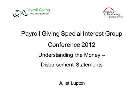 Payroll Giving Special Interest Group Conference 2012 Understanding the Money – Disbursement Statements Juliet Lupton.